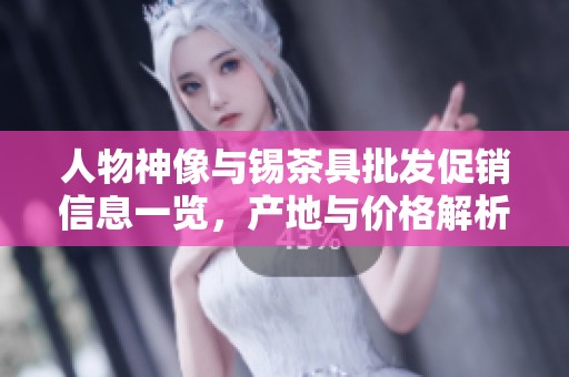 人物神像与锡茶具批发促销信息一览，产地与价格解析