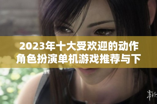 2023年十大受欢迎的动作角色扮演单机游戏推荐与下载分析
