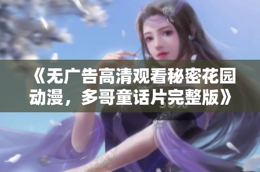 《无广告高清观看秘密花园动漫，多哥童话片完整版》