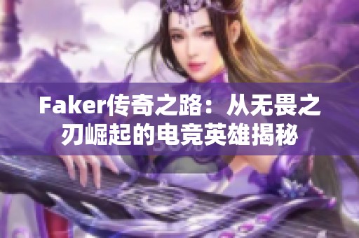Faker传奇之路：从无畏之刃崛起的电竞英雄揭秘