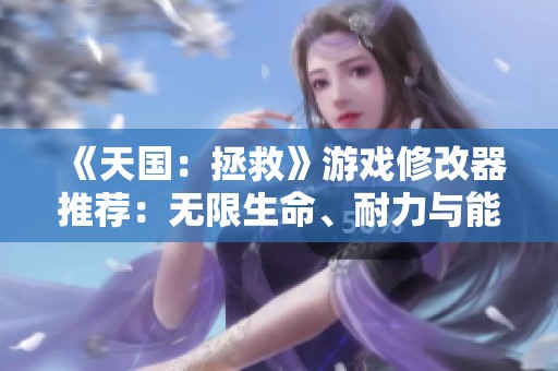 《天国：拯救》游戏修改器推荐：无限生命、耐力与能量使用技巧