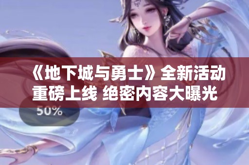 《地下城与勇士》全新活动重磅上线 绝密内容大曝光！