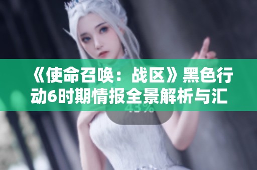《使命召唤：战区》黑色行动6时期情报全景解析与汇总