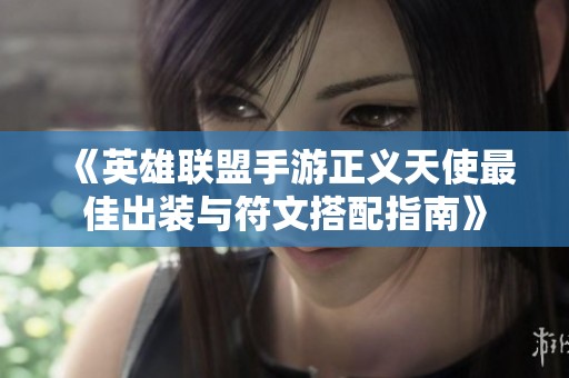 《英雄联盟手游正义天使最佳出装与符文搭配指南》