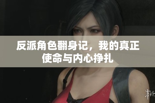 反派角色翻身记，我的真正使命与内心挣扎