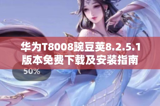 华为T8008豌豆荚8.2.5.1版本免费下载及安装指南