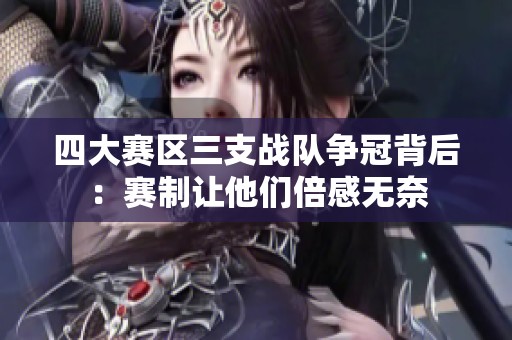 四大赛区三支战队争冠背后：赛制让他们倍感无奈