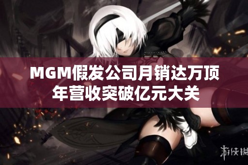 MGM假发公司月销达万顶 年营收突破亿元大关