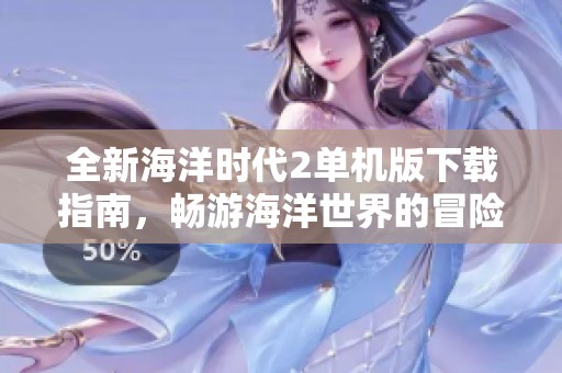 全新海洋时代2单机版下载指南，畅游海洋世界的冒险旅程