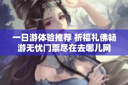 一日游体验推荐 祈福礼佛畅游无忧门票尽在去哪儿网