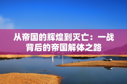 从帝国的辉煌到灭亡：一战背后的帝国解体之路