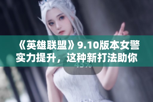 《英雄联盟》9.10版本女警实力提升，这种新打法助你迅速推塔！