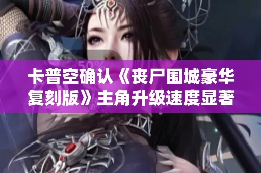卡普空确认《丧尸围城豪华复刻版》主角升级速度显著提升