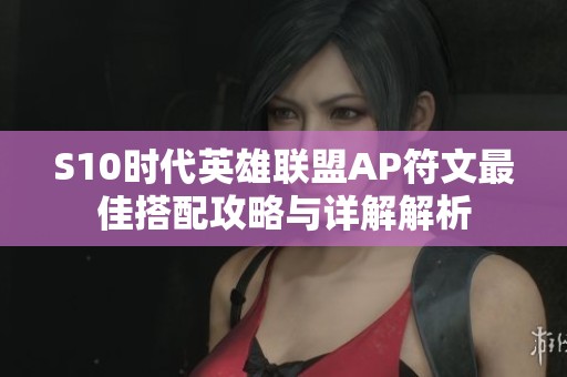 S10时代英雄联盟AP符文最佳搭配攻略与详解解析