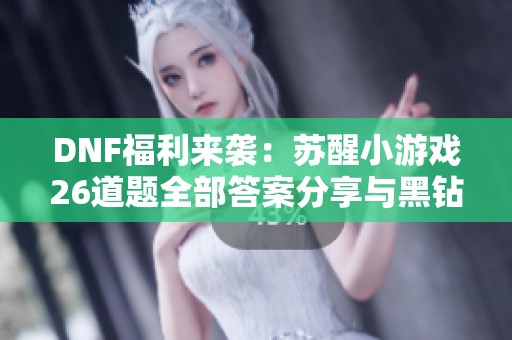 DNF福利来袭：苏醒小游戏26道题全部答案分享与黑钻领取攻略