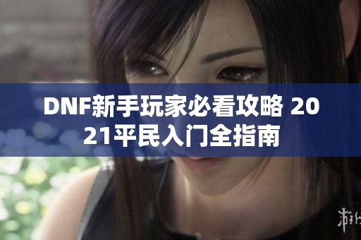 DNF新手玩家必看攻略 2021平民入门全指南