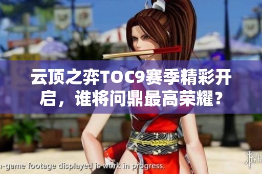 云顶之弈TOC9赛季精彩开启，谁将问鼎最高荣耀？