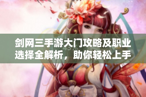 剑网三手游大门攻略及职业选择全解析，助你轻松上手游戏