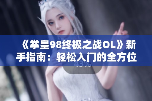 《拳皇98终极之战OL》新手指南：轻松入门的全方位教学攻略