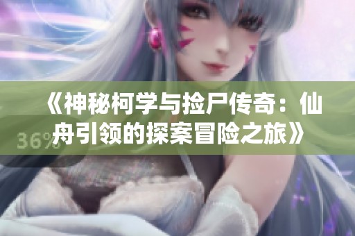 《神秘柯学与捡尸传奇：仙舟引领的探案冒险之旅》