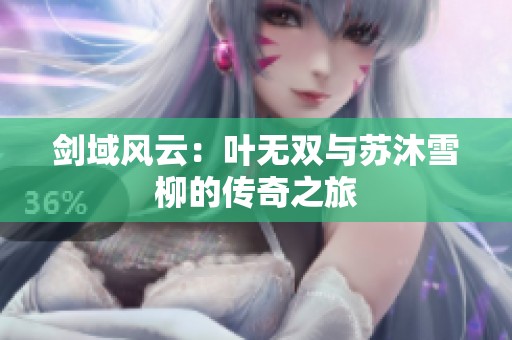 剑域风云：叶无双与苏沐雪柳的传奇之旅