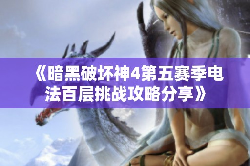 《暗黑破坏神4第五赛季电法百层挑战攻略分享》