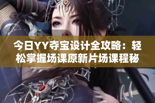 今日YY夺宝设计全攻略：轻松掌握场课原新片场课程秘诀
