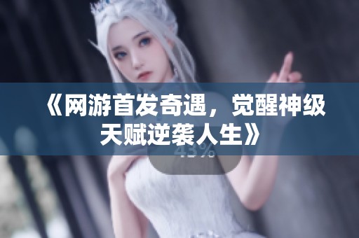 《网游首发奇遇，觉醒神级天赋逆袭人生》