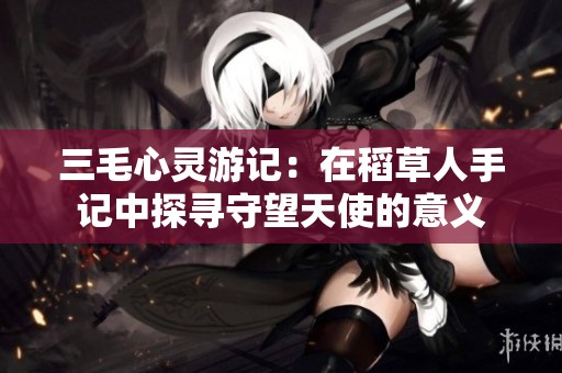 三毛心灵游记：在稻草人手记中探寻守望天使的意义
