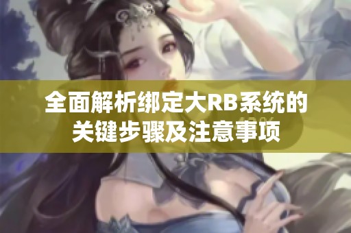 全面解析绑定大RB系统的关键步骤及注意事项