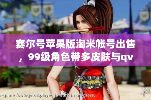 赛尔号苹果版淘米帐号出售，99级角色带多皮肤与qv无绑福利