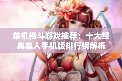 单机格斗游戏推荐：十大经典单人手机版排行榜解析