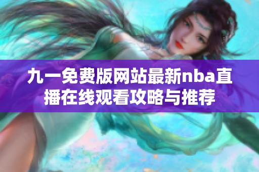 九一免费版网站最新nba直播在线观看攻略与推荐