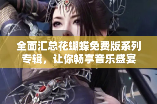 全面汇总花蝴蝶免费版系列专辑，让你畅享音乐盛宴
