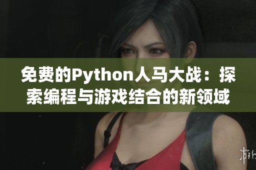免费的Python人马大战：探索编程与游戏结合的新领域
