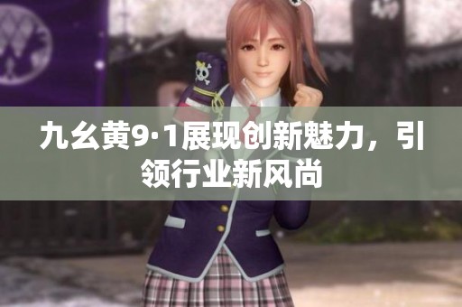 九幺黄9·1展现创新魅力，引领行业新风尚