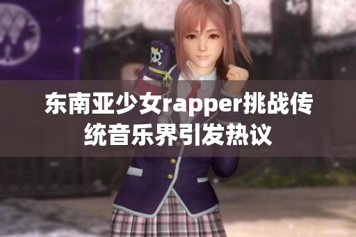 东南亚少女rapper挑战传统音乐界引发热议