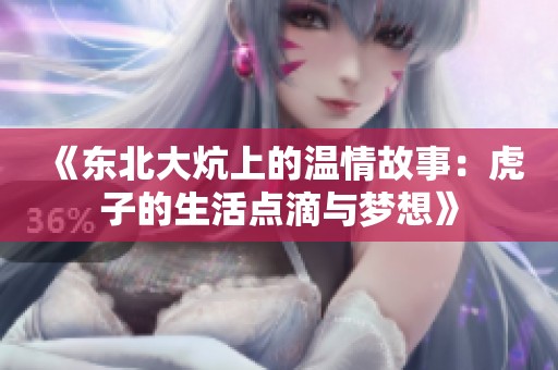 《东北大炕上的温情故事：虎子的生活点滴与梦想》