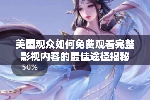 美国观众如何免费观看完整影视内容的最佳途径揭秘