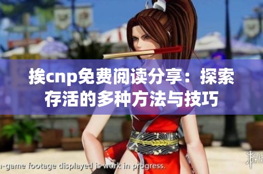 挨cnp免费阅读分享：探索存活的多种方法与技巧