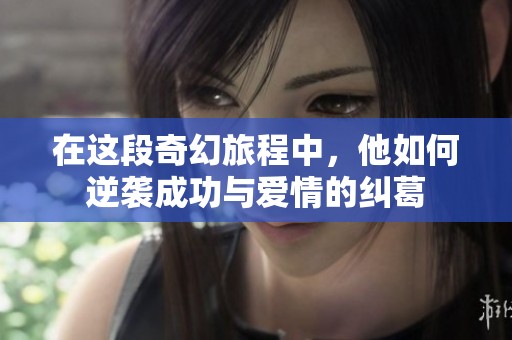 在这段奇幻旅程中，他如何逆袭成功与爱情的纠葛