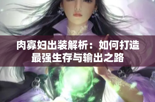肉寡妇出装解析：如何打造最强生存与输出之路