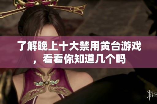 了解晚上十大禁用黄台游戏，看看你知道几个吗