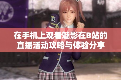 在手机上观看魅影在B站的直播活动攻略与体验分享