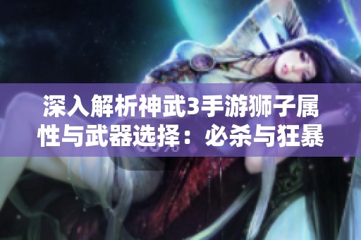 深入解析神武3手游狮子属性与武器选择：必杀与狂暴该如何抉择