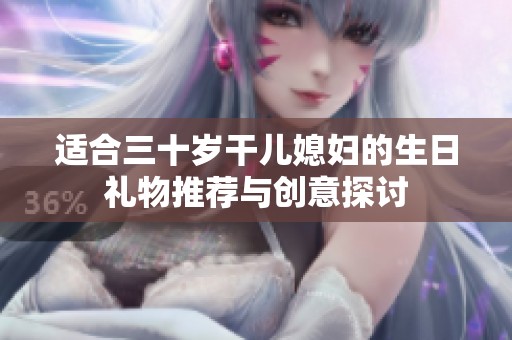 适合三十岁干儿媳妇的生日礼物推荐与创意探讨