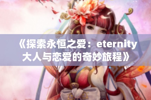 《探索永恒之爱：eternity大人与恋爱的奇妙旅程》