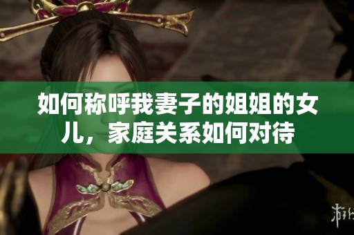 如何称呼我妻子的姐姐的女儿，家庭关系如何对待