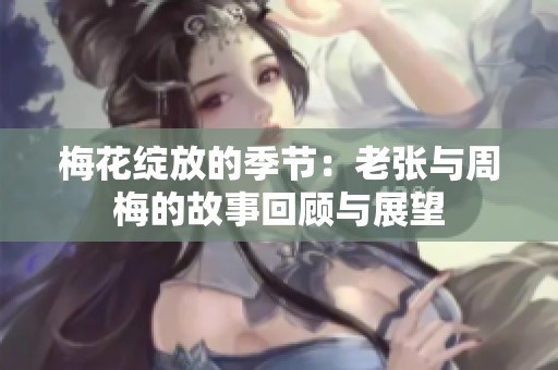 梅花绽放的季节：老张与周梅的故事回顾与展望