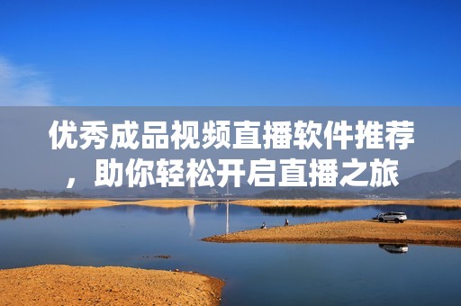 优秀成品视频直播软件推荐，助你轻松开启直播之旅